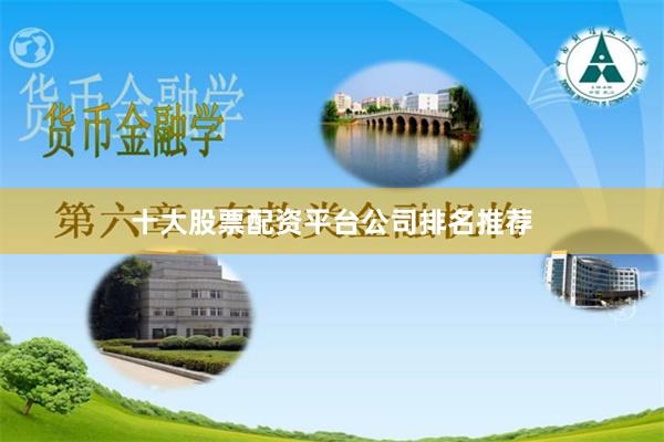 十大股票配资平台公司排名推荐