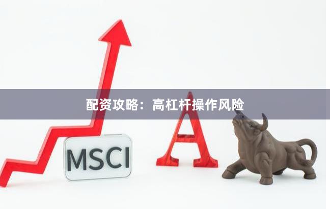 配资攻略：高杠杆操作风险