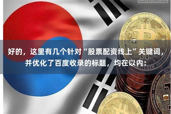 好的，这里有几个针对“股票配资线上”关键词，并优化了百度收录的标题，均在以内：