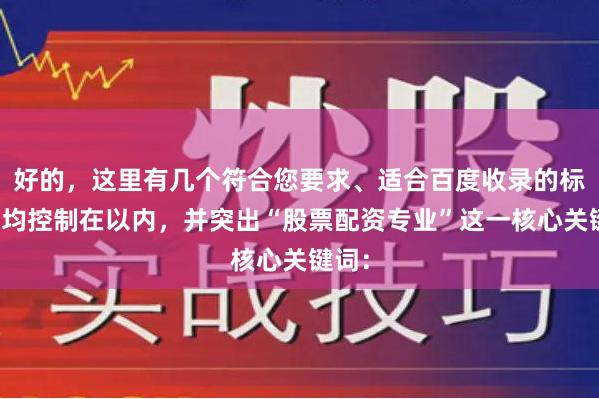 好的，这里有几个符合您要求、适合百度收录的标题，均控制在以内，并突出“股票配资专业”这一核心关键词：