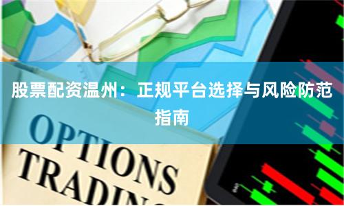 股票配资温州：正规平台选择与风险防范指南
