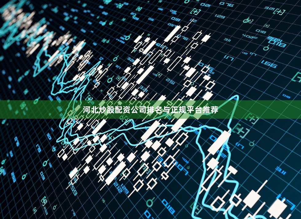 河北炒股配资公司排名与正规平台推荐