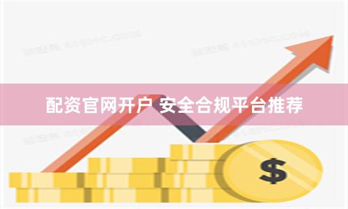 配资官网开户 安全合规平台推荐