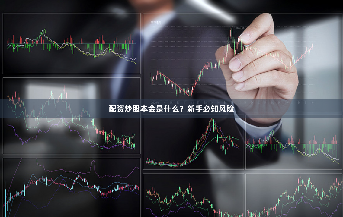 配资炒股本金是什么？新手必知风险