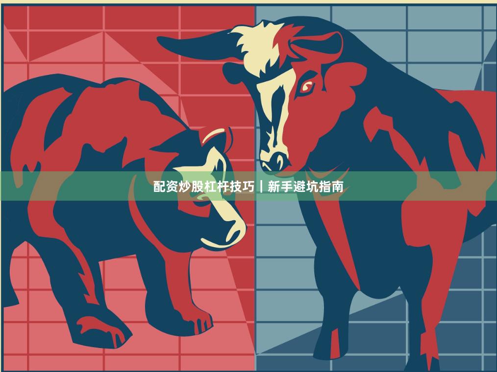 配资炒股杠杆技巧|新手避坑指南