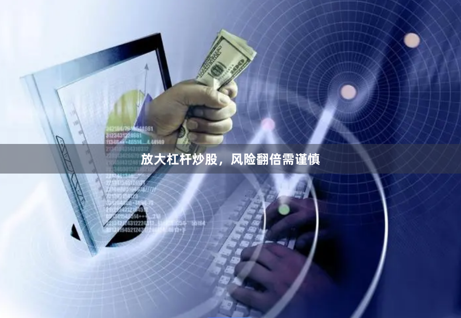 放大杠杆炒股,风险翻倍需谨慎