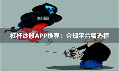 杠杆炒股APP推荐:合规平台精选榜