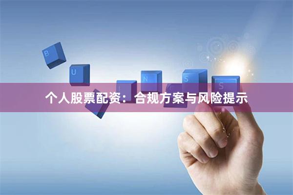 个人股票配资：合规方案与风险提示