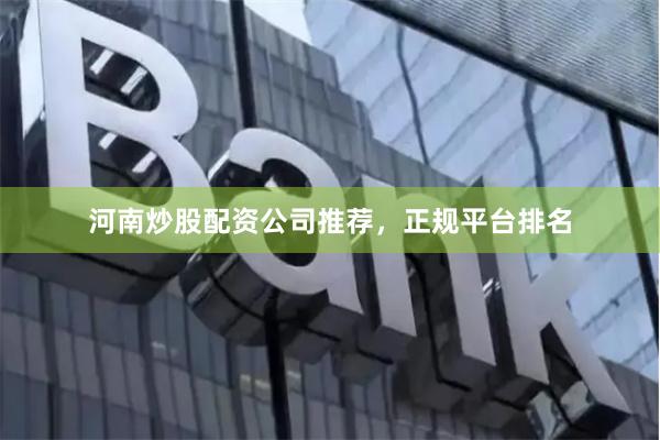 河南炒股配资公司推荐，正规平台排名