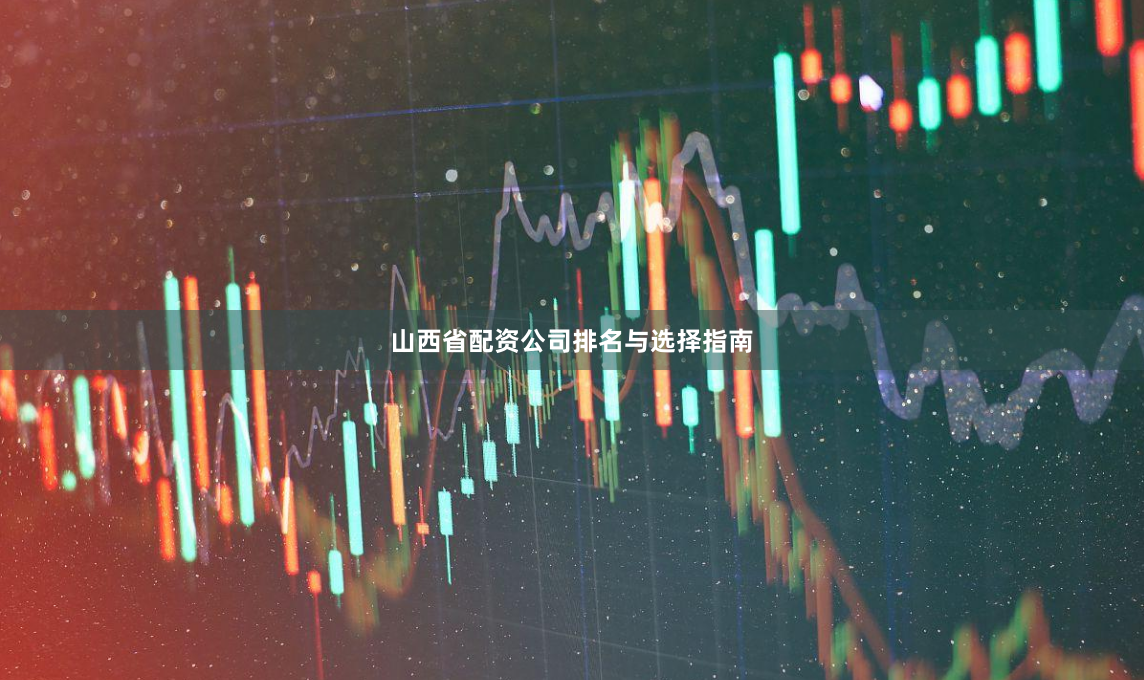 山西省配资公司排名与选择指南