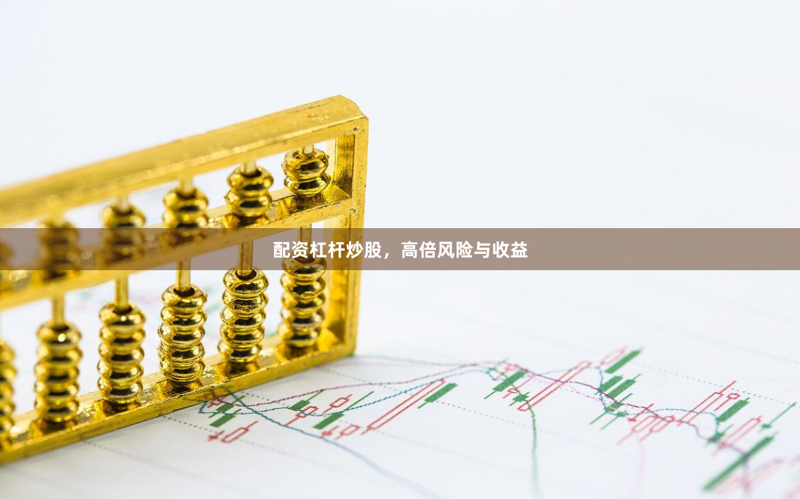 配资杠杆炒股，高倍风险与收益